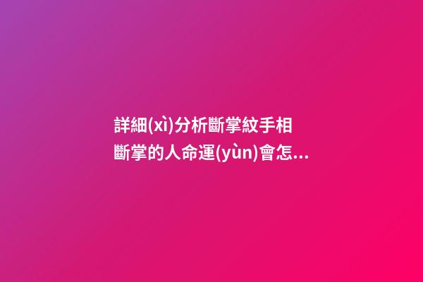 詳細(xì)分析斷掌紋手相  斷掌的人命運(yùn)會怎樣